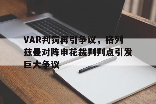 半岛体育app-VAR判罚再引争议，格列兹曼对阵申花裁判判点引发巨大争议格列兹曼宣布从法国国家队退役-半岛体育app