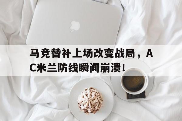 半岛体育app下载-马竞替补上场改变战局，AC米兰防线瞬间崩溃！-半岛体育app下载