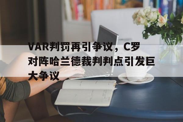 半岛体育全站-VAR判罚再引争议，C罗对阵哈兰德裁判判点引发巨大争议c罗与德赫亚-半岛体育全站